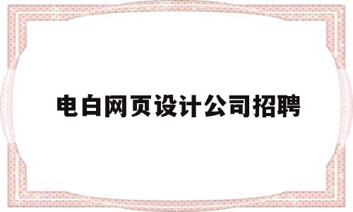 电白网页设计公司招聘(电白网页设计公司招聘电话)