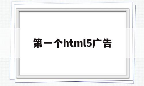 第一个html5广告(制作一个html5广告网页)