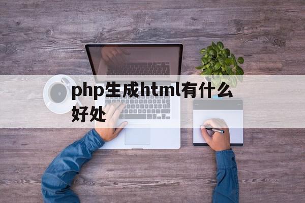 php生成html有什么好处(phpstorm快速生成html页面),php生成html有什么好处(phpstorm快速生成html页面),php生成html有什么好处,信息,浏览器,html,第1张