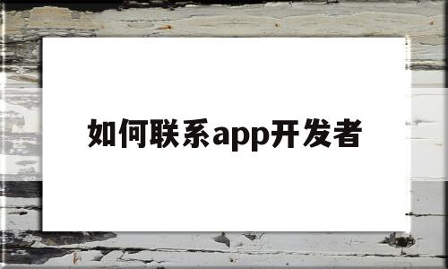 如何联系app开发者(如何联系到app的开发者)