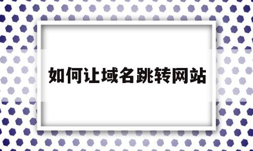 如何让域名跳转网站(怎么让域名跳转到另一个域名),如何让域名跳转网站(怎么让域名跳转到另一个域名),如何让域名跳转网站,html,排名,跳转,第1张