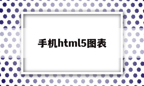 手机html5图表(html5如何做成手机版)