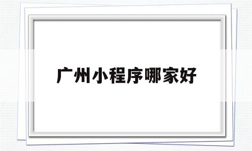 广州小程序哪家好(广州小程序软件开发),广州小程序哪家好(广州小程序软件开发),广州小程序哪家好,信息,百度,模板,第1张