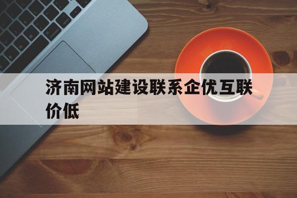 关于济南网站建设联系企优互联价低的信息