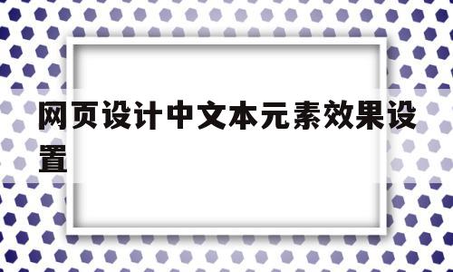 网页设计中文本元素效果设置(网页设计中文本元素效果设置是什么)