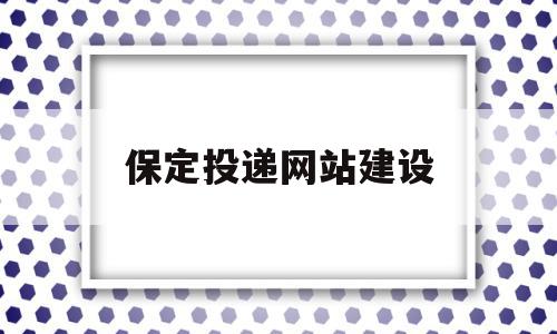 包含保定投递网站建设的词条