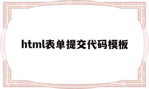 html表单提交代码模板(html里面表单提交到哪里)