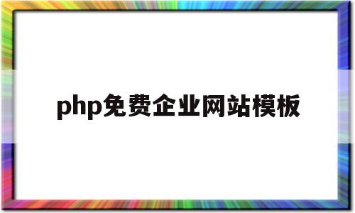 php免费企业网站模板(php免费企业网站模板怎么做)