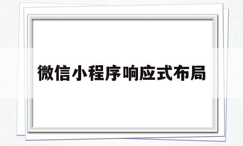 微信小程序响应式布局(微信小程序响应式布局怎么用)