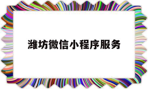 潍坊微信小程序服务(潍坊微信小程序服务中心)