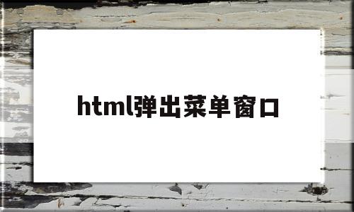 html弹出菜单窗口(html点击菜单栏跳转页面),html弹出菜单窗口(html点击菜单栏跳转页面),html弹出菜单窗口,html,跳转,高级,第1张