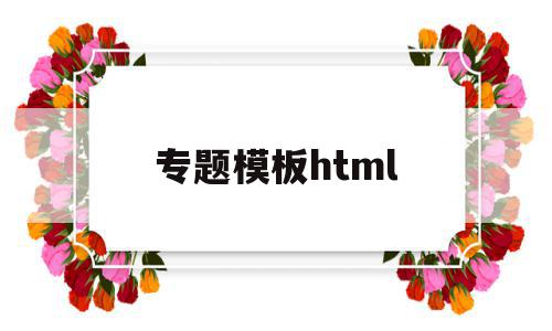 专题模板html(专题模板的设计与制作的工作有什么要求)