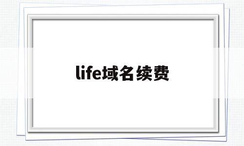 life域名续费(life域名是哪个国家的),life域名续费(life域名是哪个国家的),life域名续费,账号,微信,app,第1张