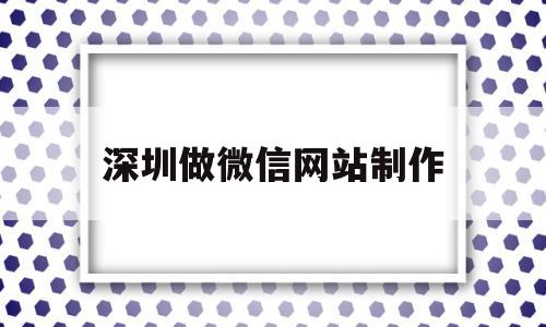 深圳做微信网站制作(深圳做微信网站制作的公司),深圳做微信网站制作(深圳做微信网站制作的公司),深圳做微信网站制作,信息,视频,模板,第1张