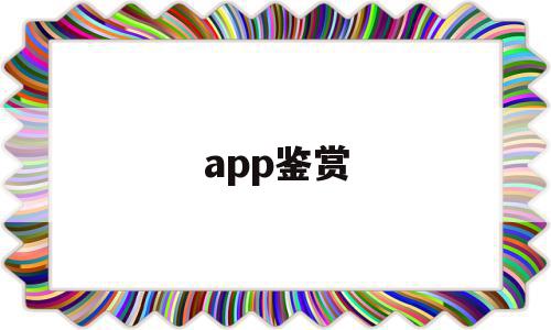 app鉴赏(app鉴赏目录)