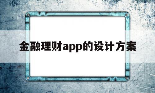 金融理财app的设计方案(金融理财app的设计方案有哪些)