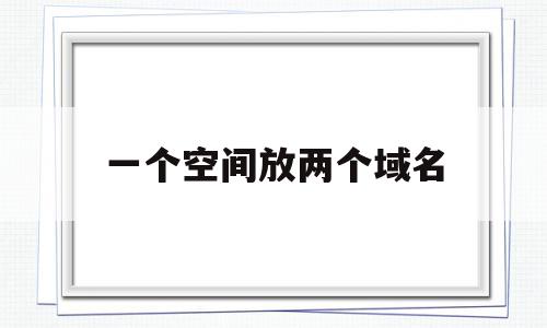 关于一个空间放两个域名的信息