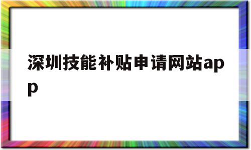 深圳技能补贴申请网站app(深圳技能提升补贴网上申请流程)