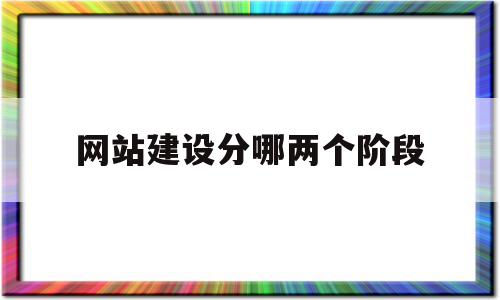 网站建设分哪两个阶段(网站建设过程有哪几个阶段?)