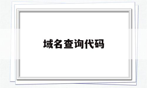 域名查询代码(域名查询代码怎么看)