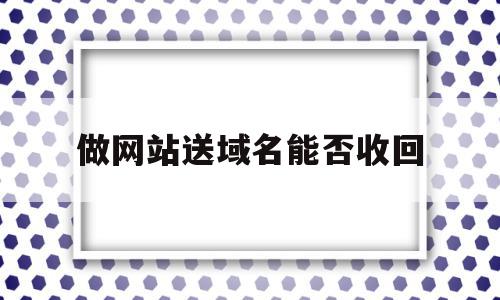 关于做网站送域名能否收回的信息