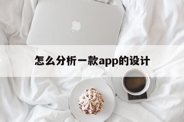 怎么分析一款app的设计(怎么分析一款app的设计方法)