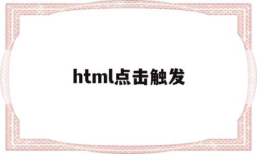 html点击触发(html点击按钮触发文本内容),html点击触发(html点击按钮触发文本内容),html点击触发,信息,浏览器,html,第1张