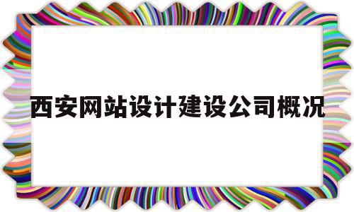 西安网站设计建设公司概况(西安网站设计建设公司概况简介)