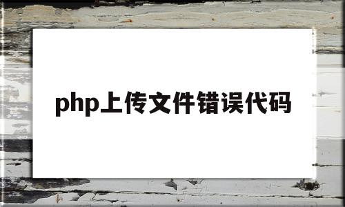 php上传文件错误代码(php上传文件错误代码怎么办)