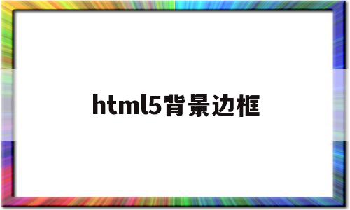 html5背景边框(html背景边框代码)