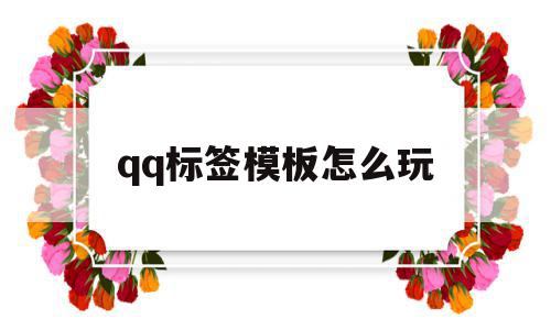 qq标签模板怎么玩(标签模板怎么玩才好玩)