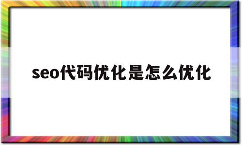 seo代码优化是怎么优化(seo代码优化是怎么优化的)