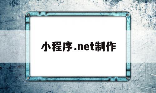 小程序.net制作(net开发微信小程序)