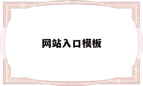 网站入口模板(网站入口免费网站无遮羞动漫入口大全)