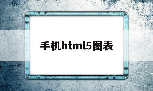 手机html5图表(html怎么添加图片)