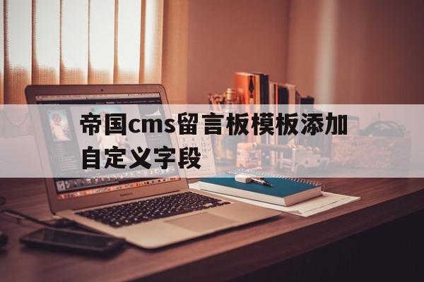 关于帝国cms留言板模板添加自定义字段的信息