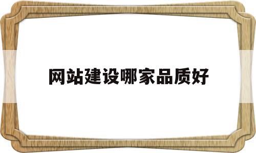 网站建设哪家品质好(效果好的网站建设公司)