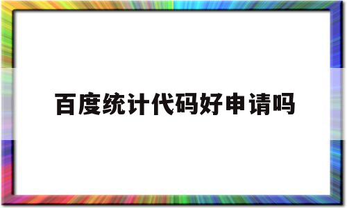 百度统计代码好申请吗(百度统计的代码安装在哪里?)