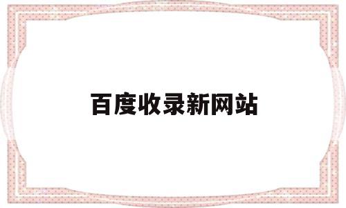 百度收录新网站(新建网站百度收录)