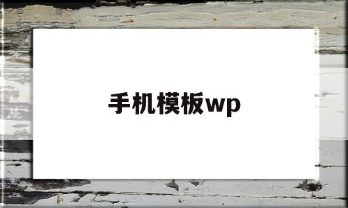 手机模板wp(手机模板文件不存在如何解决)