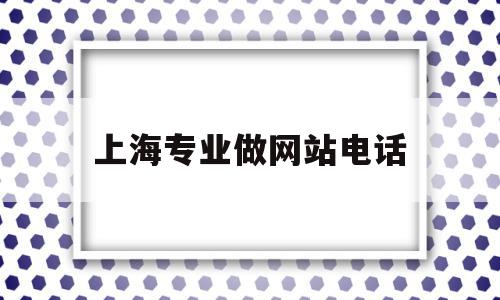 上海专业做网站电话(上海做网站的公司哪家好)