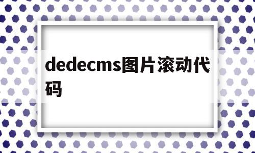 dedecms图片滚动代码的简单介绍,dedecms图片滚动代码的简单介绍,dedecms图片滚动代码,信息,模板,源码,第1张