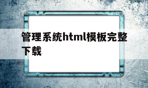 关于管理系统html模板完整下载的信息