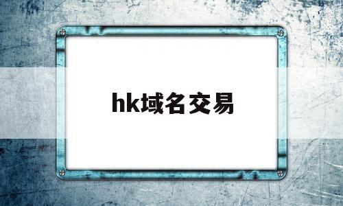 hk域名交易(域名交易域名出售)