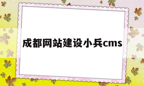 成都网站建设小兵cms的简单介绍