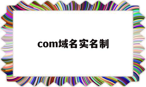 com域名实名制(域名实名认证信息查询)