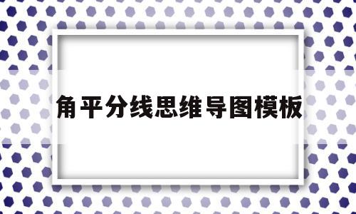 角平分线思维导图模板(角平分线平行线等腰三角形思维导图)