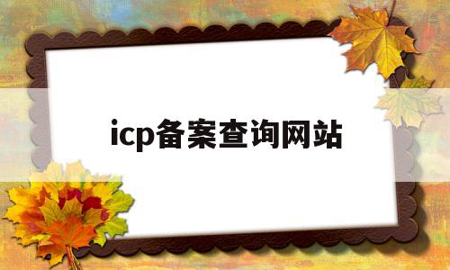 icp备案查询网站(icp备案查询网站是什么)