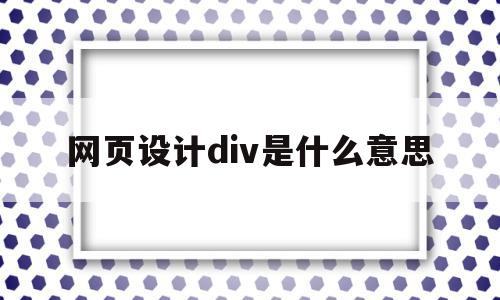 网页设计div是什么意思(网页中div标签是干什么用的)