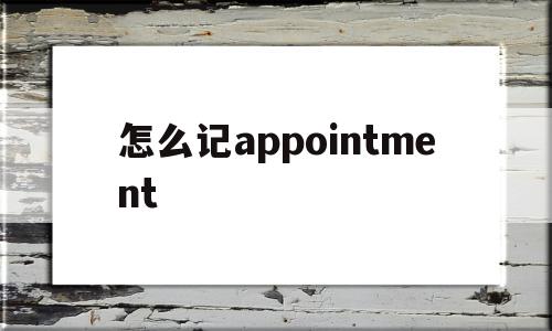 怎么记appointment的简单介绍